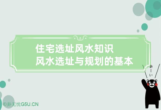 住宅选址风水知识 风水选址与规划的基本原理