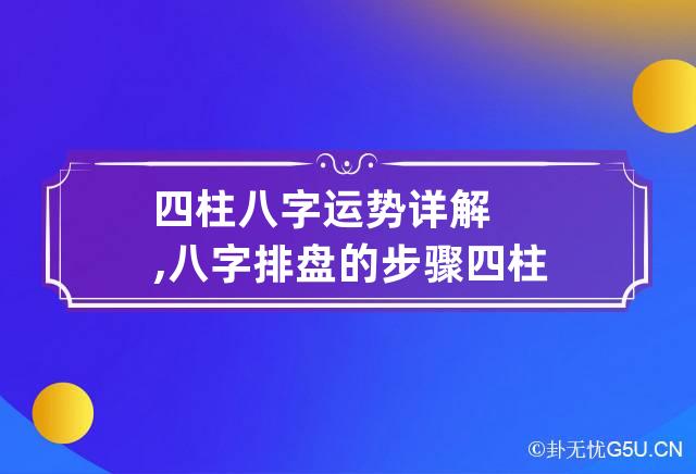 四柱八字运势详解,八字排盘的步骤 四柱八字怎么排盘